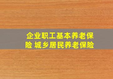 企业职工基本养老保险 城乡居民养老保险